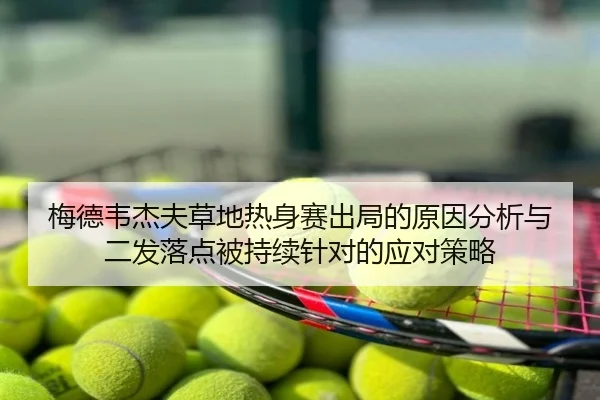 梅德韦杰夫草地热身赛出局的原因分析与二发落点被持续针对的应对策略
