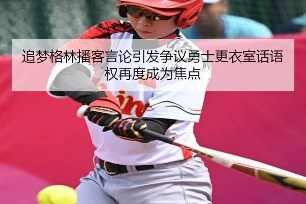 追梦格林播客言论引发争议勇士更衣室话语权再度成为焦点